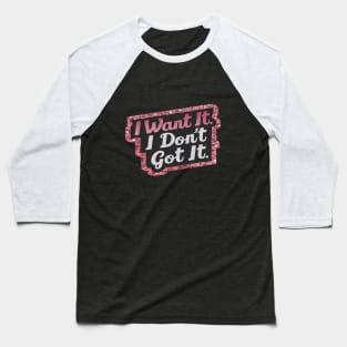 I want it I don't got it shirt Baseball T-Shirt